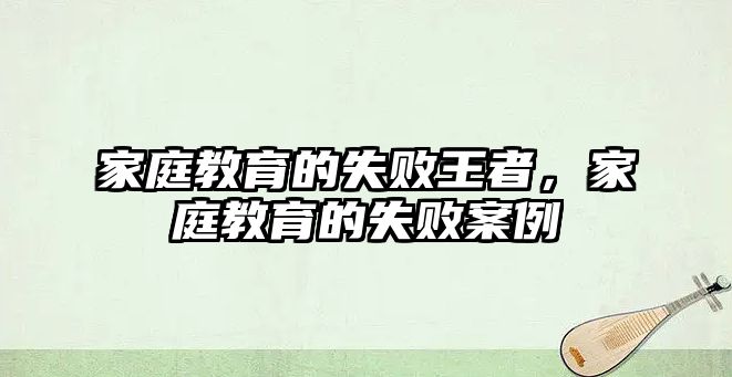 家庭教育的失敗王者，家庭教育的失敗案例