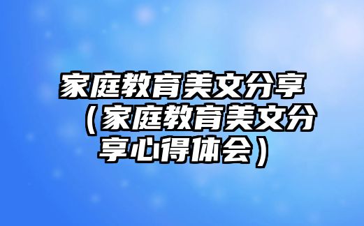 家庭教育美文分享（家庭教育美文分享心得體會）