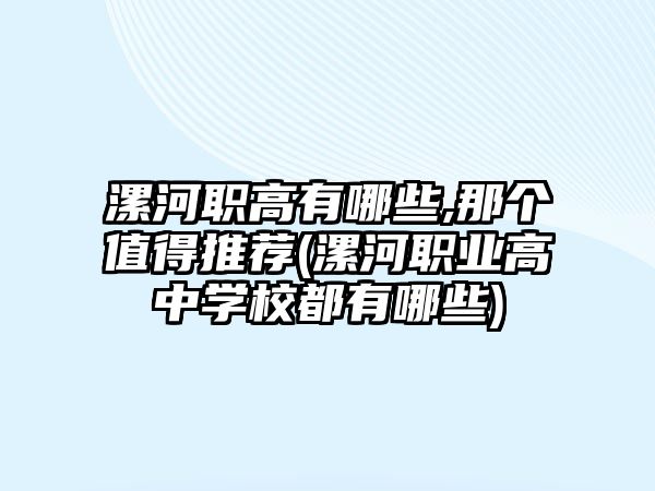 漯河職高有哪些,那個值得推薦(漯河職業(yè)高中學(xué)校都有哪些)