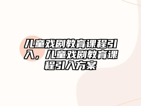 兒童戲劇教育課程引入，兒童戲劇教育課程引入方案