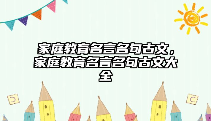 家庭教育名言名句古文，家庭教育名言名句古文大全