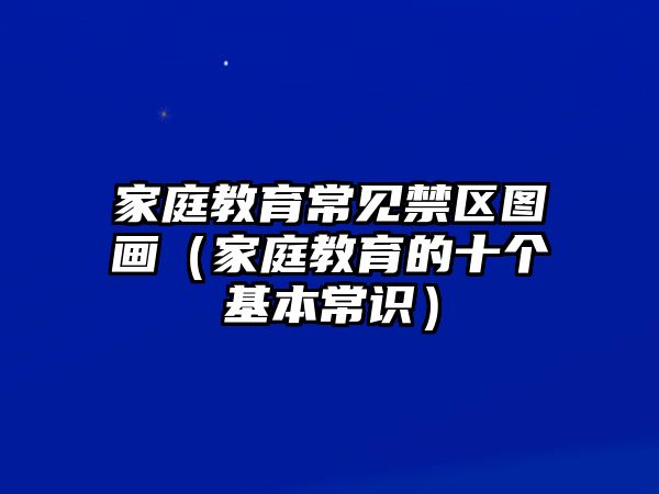 家庭教育常見(jiàn)禁區(qū)圖畫（家庭教育的十個(gè)基本常識(shí)）