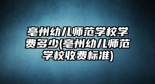 亳州幼兒師范學(xué)校學(xué)費(fèi)多少(亳州幼兒師范學(xué)校收費(fèi)標(biāo)準(zhǔn))