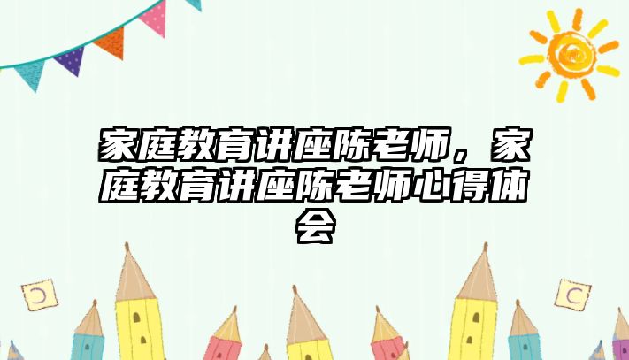 家庭教育講座陳老師，家庭教育講座陳老師心得體會