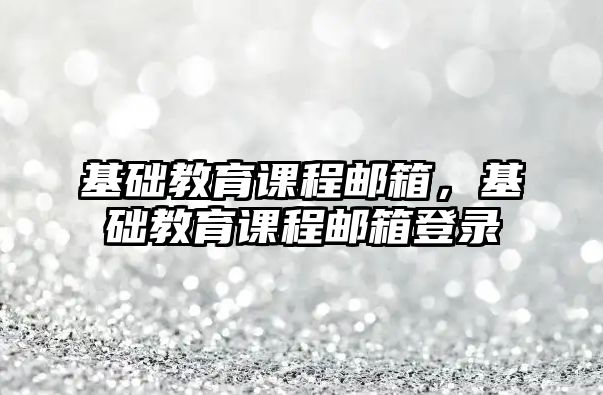 基礎教育課程郵箱，基礎教育課程郵箱登錄