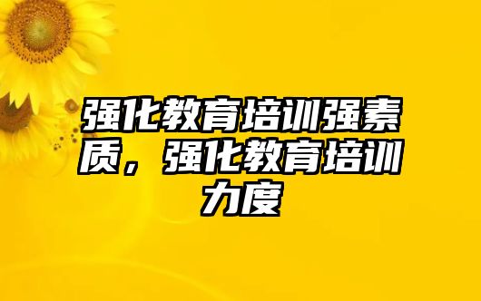 強化教育培訓(xùn)強素質(zhì)，強化教育培訓(xùn)力度