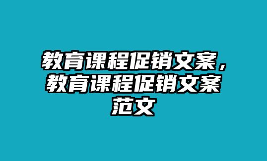 教育課程促銷文案，教育課程促銷文案范文