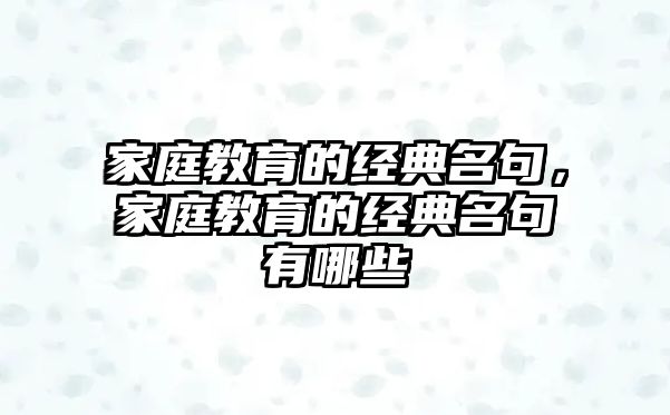 家庭教育的經(jīng)典名句，家庭教育的經(jīng)典名句有哪些