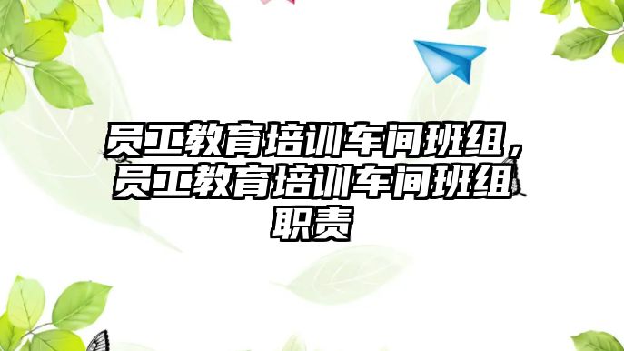 員工教育培訓(xùn)車間班組，員工教育培訓(xùn)車間班組職責