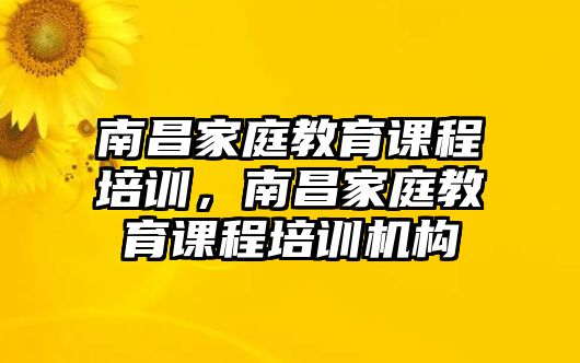 南昌家庭教育課程培訓(xùn)，南昌家庭教育課程培訓(xùn)機(jī)構(gòu)