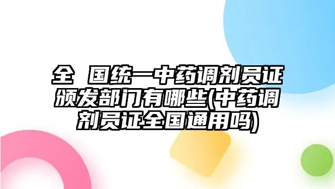 全 國統(tǒng)一中藥調(diào)劑員證頒發(fā)部門有哪些(中藥調(diào)劑員證全國通用嗎)