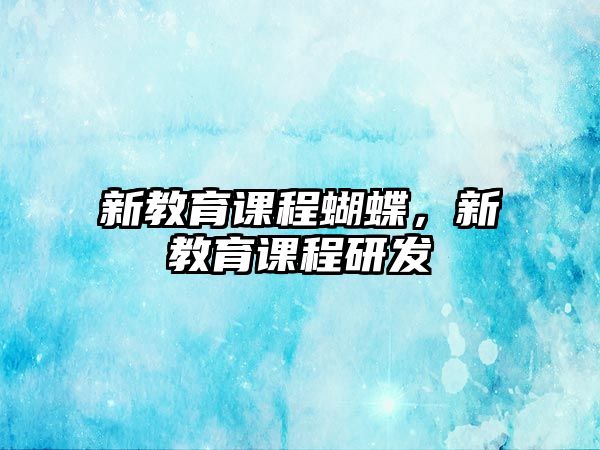 新教育課程蝴蝶，新教育課程研發(fā)