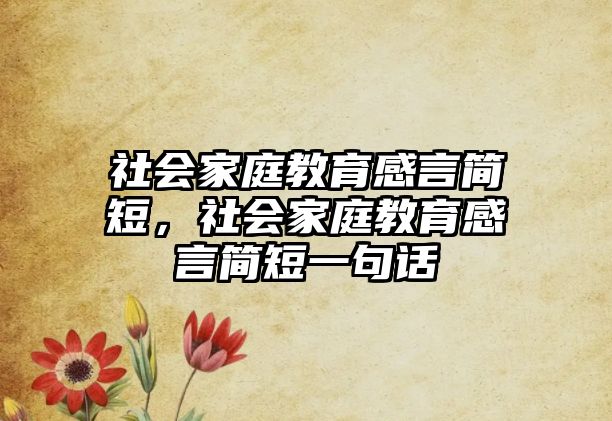 社會(huì)家庭教育感言簡(jiǎn)短，社會(huì)家庭教育感言簡(jiǎn)短一句話