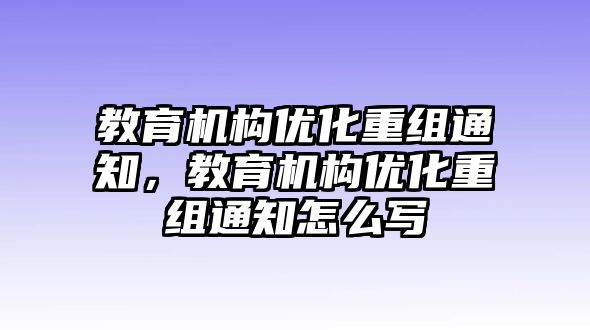 教育機構(gòu)優(yōu)化重組通知，教育機構(gòu)優(yōu)化重組通知怎么寫