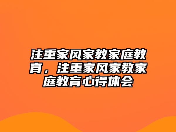 注重家風(fēng)家教家庭教育，注重家風(fēng)家教家庭教育心得體會(huì)