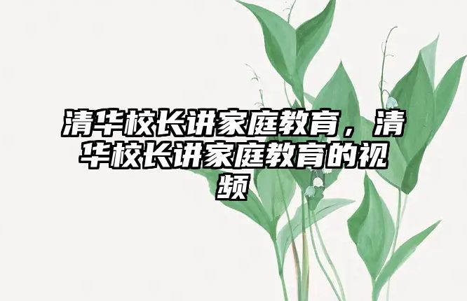 清華校長講家庭教育，清華校長講家庭教育的視頻