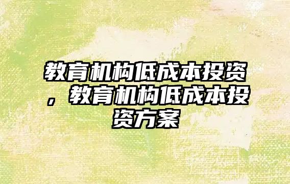 教育機構(gòu)低成本投資，教育機構(gòu)低成本投資方案