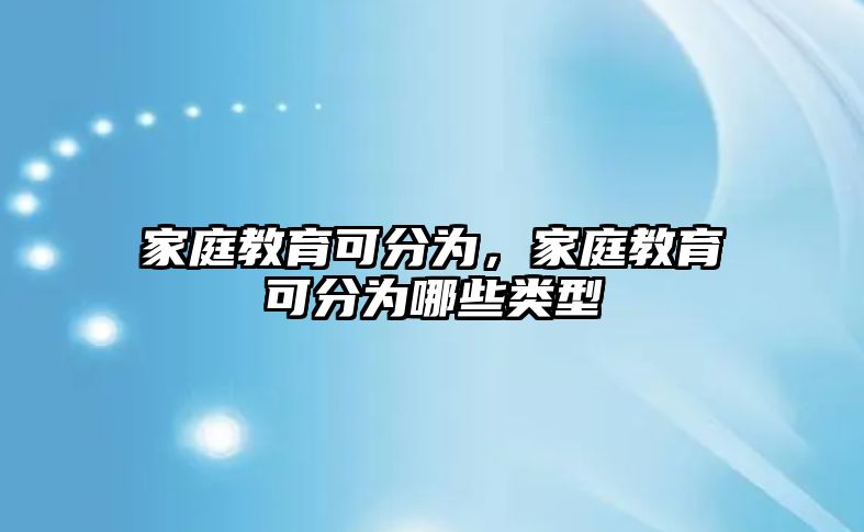 家庭教育可分為，家庭教育可分為哪些類型