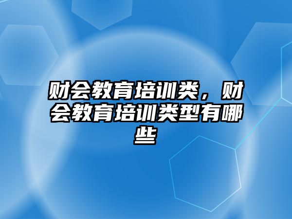 財(cái)會教育培訓(xùn)類，財(cái)會教育培訓(xùn)類型有哪些