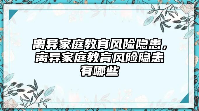 離異家庭教育風(fēng)險(xiǎn)隱患，離異家庭教育風(fēng)險(xiǎn)隱患有哪些