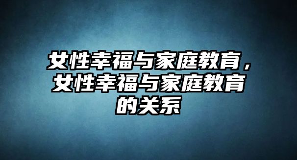 女性幸福與家庭教育，女性幸福與家庭教育的關系