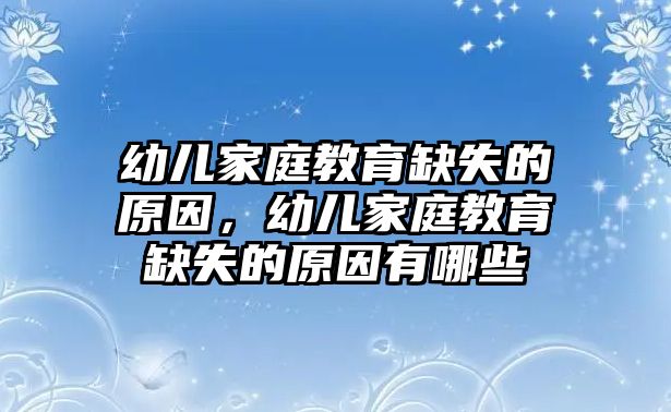 幼兒家庭教育缺失的原因，幼兒家庭教育缺失的原因有哪些