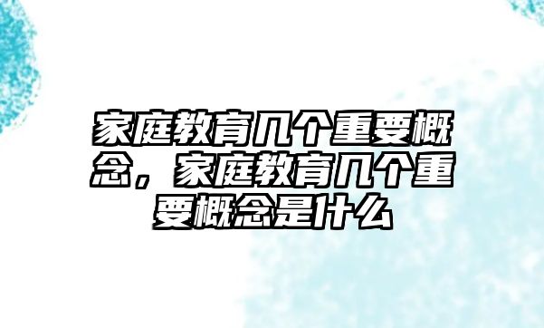 家庭教育幾個(gè)重要概念，家庭教育幾個(gè)重要概念是什么