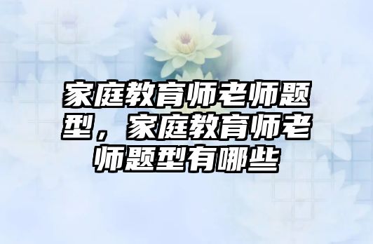 家庭教育師老師題型，家庭教育師老師題型有哪些