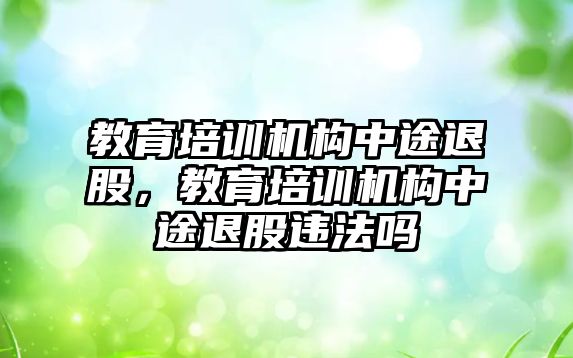 教育培訓機構中途退股，教育培訓機構中途退股違法嗎