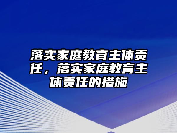 落實(shí)家庭教育主體責(zé)任，落實(shí)家庭教育主體責(zé)任的措施