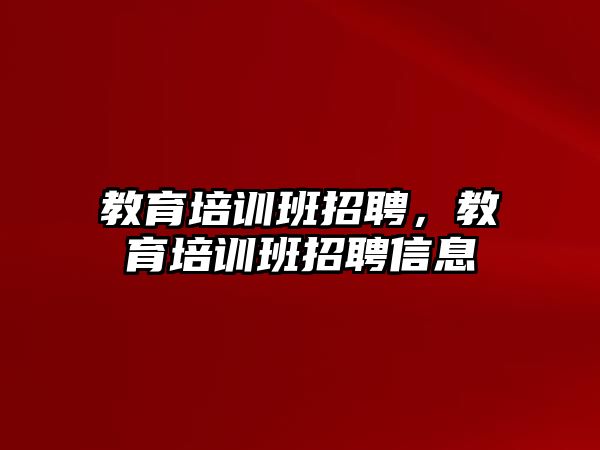 教育培訓(xùn)班招聘，教育培訓(xùn)班招聘信息