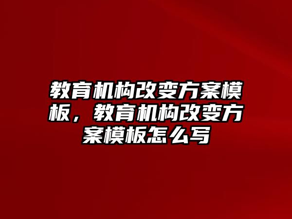 教育機(jī)構(gòu)改變方案模板，教育機(jī)構(gòu)改變方案模板怎么寫