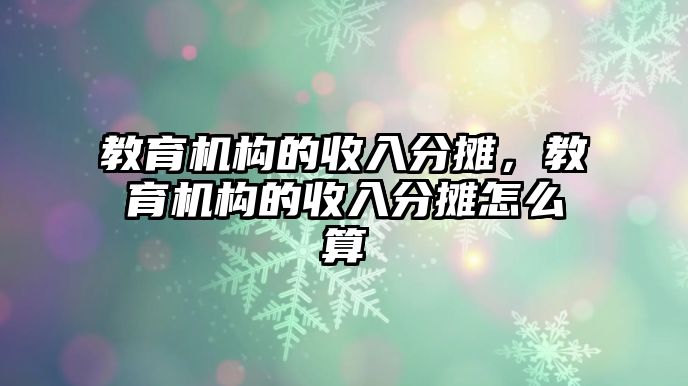 教育機構的收入分攤，教育機構的收入分攤怎么算