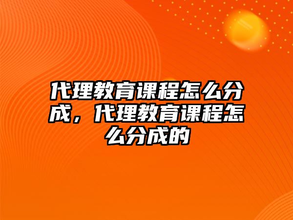 代理教育課程怎么分成，代理教育課程怎么分成的