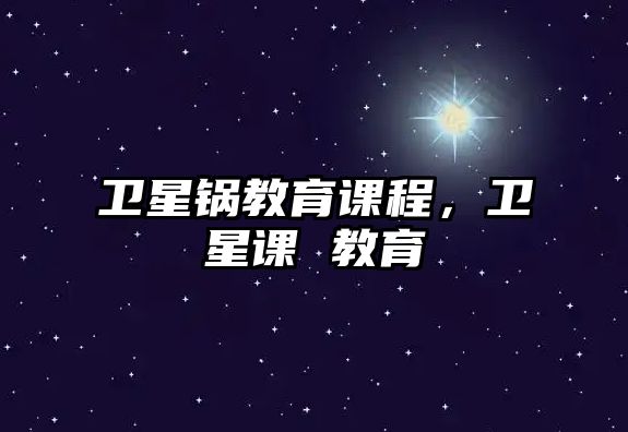 衛(wèi)星鍋教育課程，衛(wèi)星課 教育