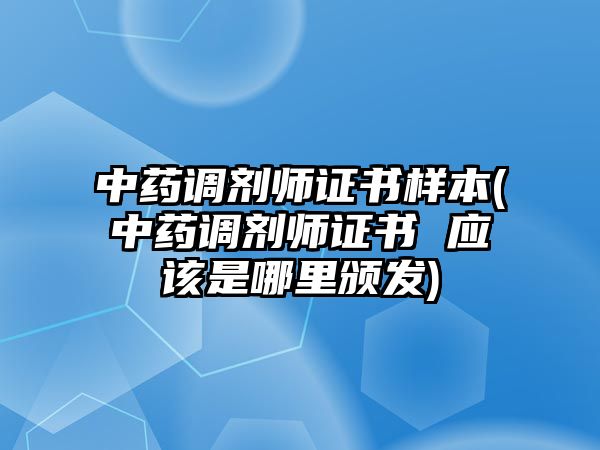 中藥調(diào)劑師證書樣本(中藥調(diào)劑師證書 應(yīng)該是哪里頒發(fā))