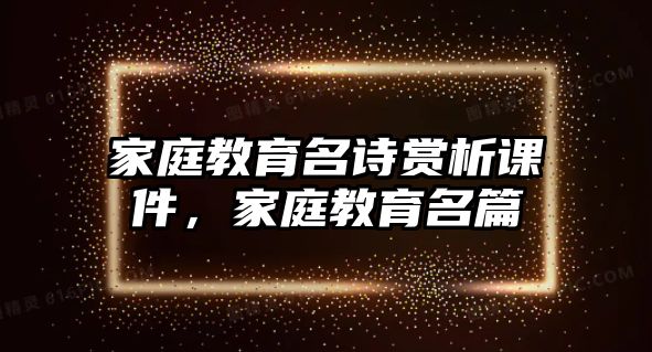 家庭教育名詩賞析課件，家庭教育名篇