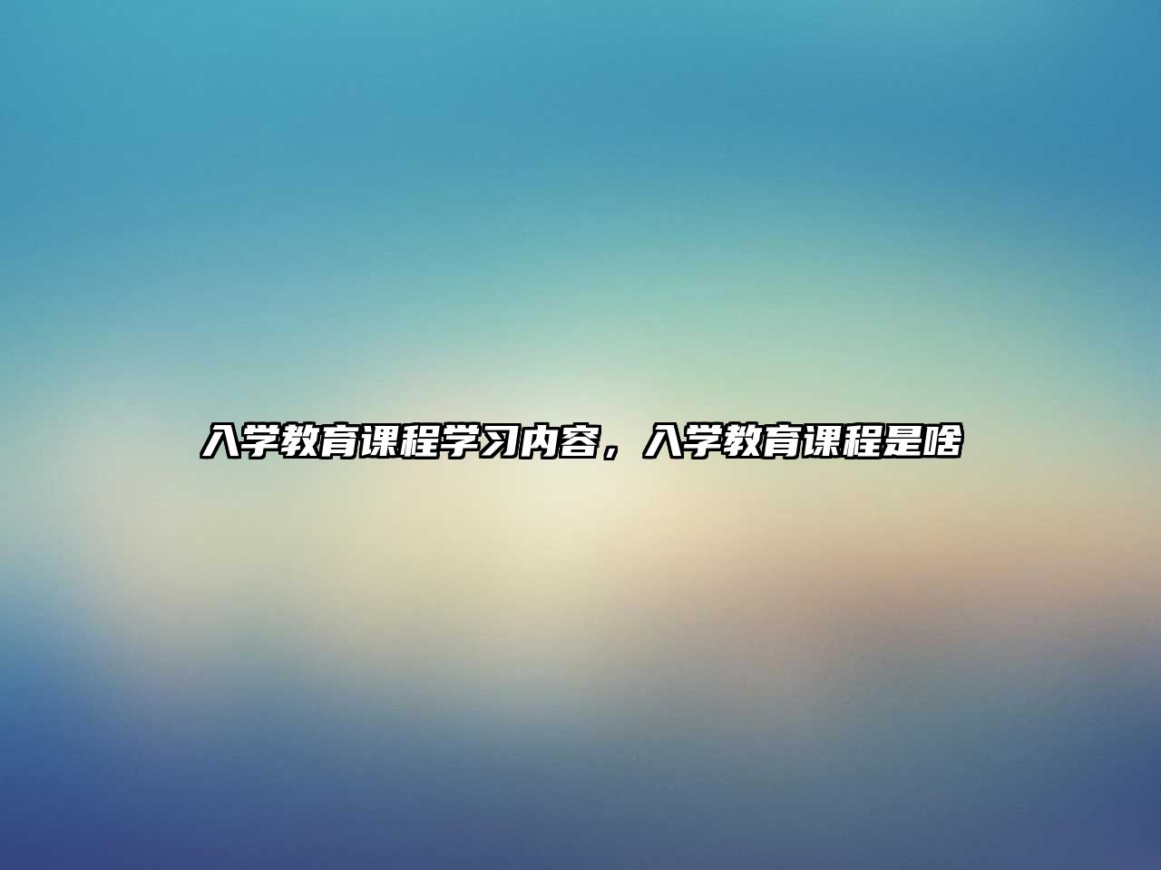 入學(xué)教育課程學(xué)習(xí)內(nèi)容，入學(xué)教育課程是啥