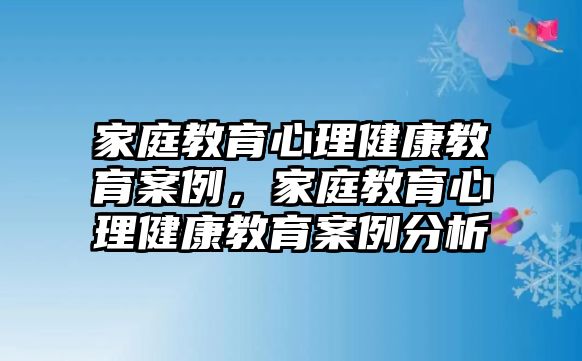 家庭教育心理健康教育案例，家庭教育心理健康教育案例分析