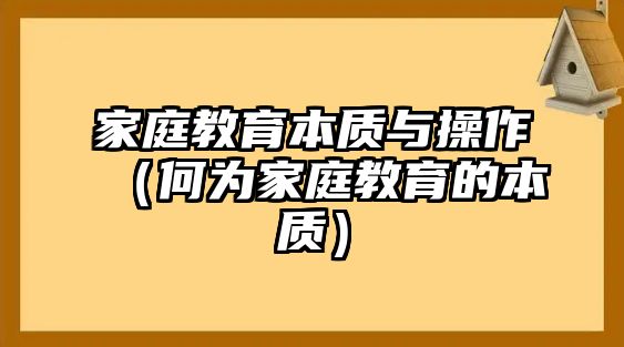 家庭教育本質(zhì)與操作（何為家庭教育的本質(zhì)）