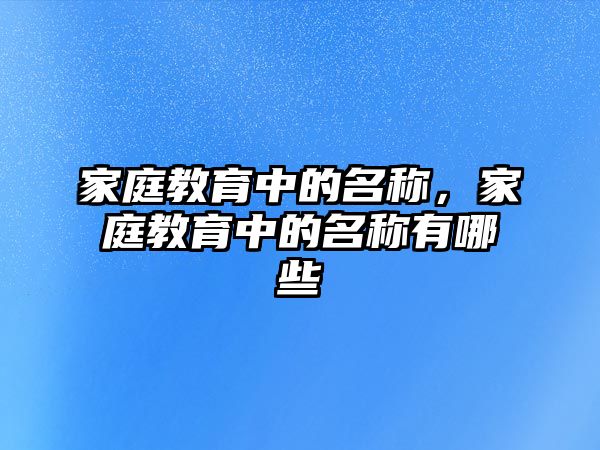 家庭教育中的名稱，家庭教育中的名稱有哪些