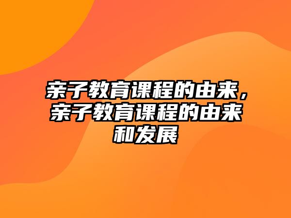 親子教育課程的由來，親子教育課程的由來和發(fā)展