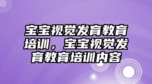 寶寶視覺發(fā)育教育培訓(xùn)，寶寶視覺發(fā)育教育培訓(xùn)內(nèi)容