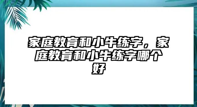 家庭教育和小牛練字，家庭教育和小牛練字哪個好