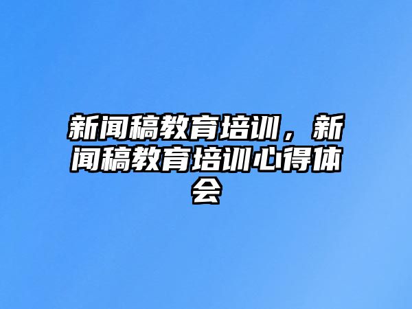 新聞稿教育培訓(xùn)，新聞稿教育培訓(xùn)心得體會