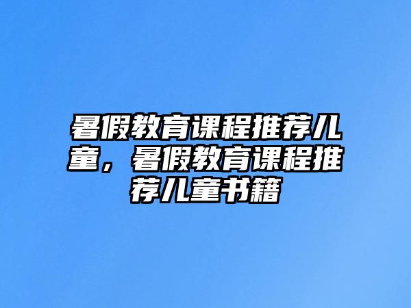 暑假教育課程推薦兒童，暑假教育課程推薦兒童書籍