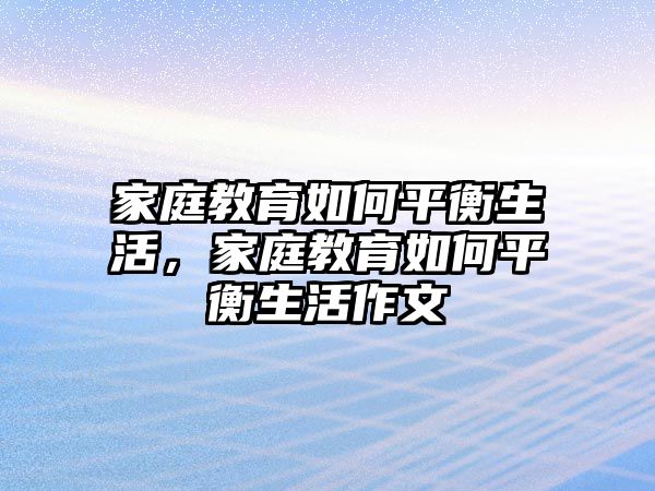 家庭教育如何平衡生活，家庭教育如何平衡生活作文