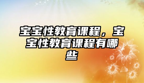 寶寶性教育課程，寶寶性教育課程有哪些