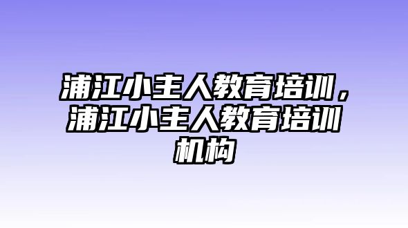 浦江小主人教育培訓(xùn)，浦江小主人教育培訓(xùn)機(jī)構(gòu)