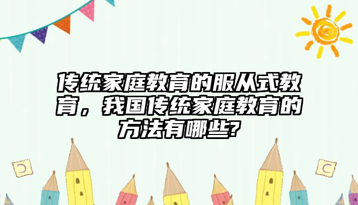 傳統(tǒng)家庭教育的服從式教育，我國(guó)傳統(tǒng)家庭教育的方法有哪些?